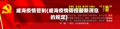 威海疫情管制(威海疫情防控最新消息的规定)