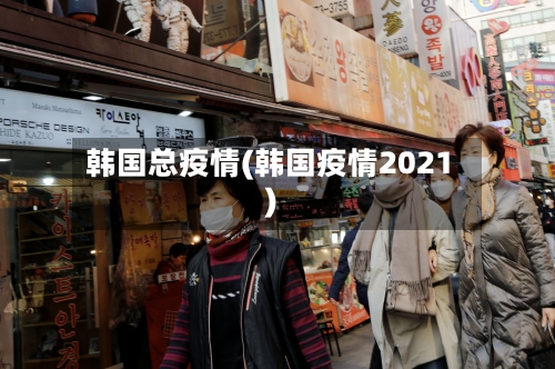 韩国总疫情(韩国疫情2021)-第2张图片