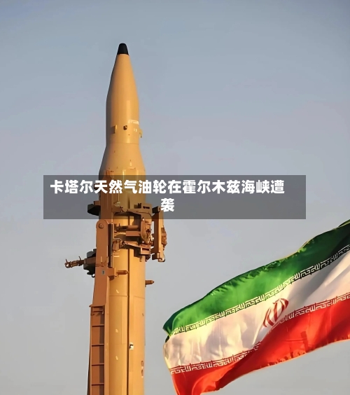 卡塔尔天然气油轮在霍尔木兹海峡遭袭-第2张图片