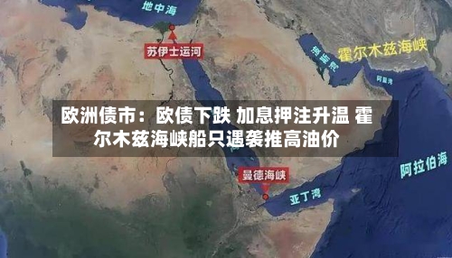 欧洲债市：欧债下跌 加息押注升温 霍尔木兹海峡船只遇袭推高油价