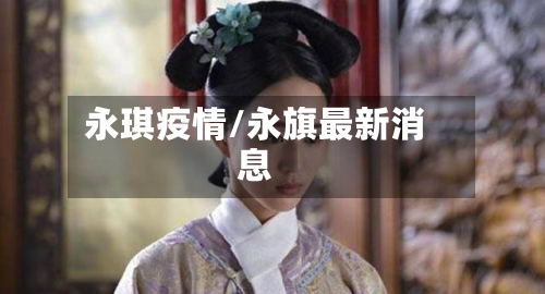 永琪疫情/永旗最新消息-第3张图片
