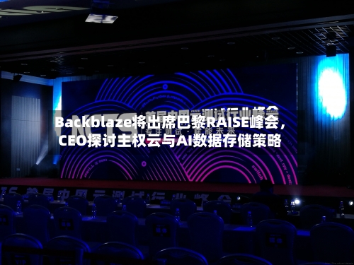 Backblaze将出席巴黎RAISE峰会，CEO探讨主权云与AI数据存储策略-第3张图片