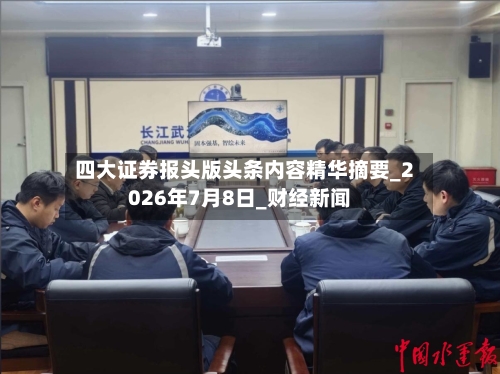 四大证券报头版头条内容精华摘要_2026年7月8日_财经新闻-第3张图片