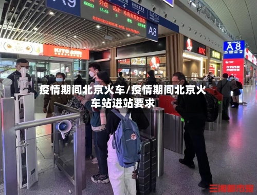 疫情期间北京火车/疫情期间北京火车站进站要求-第2张图片