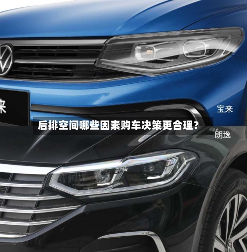后排空间哪些因素购车决策更合理？