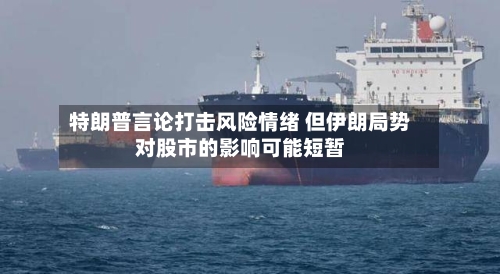 特朗普言论打击风险情绪 但伊朗局势对股市的影响可能短暂