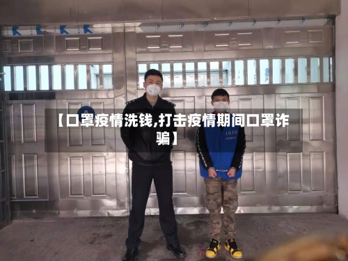 【口罩疫情洗钱,打击疫情期间口罩诈骗】-第2张图片