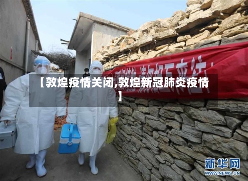 【敦煌疫情关闭,敦煌新冠肺炎疫情】