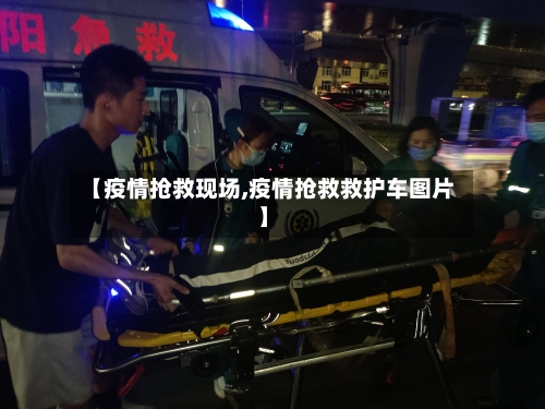【疫情抢救现场,疫情抢救救护车图片】-第2张图片