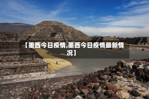 【墨西今日疫情,墨西今日疫情最新情况】-第2张图片
