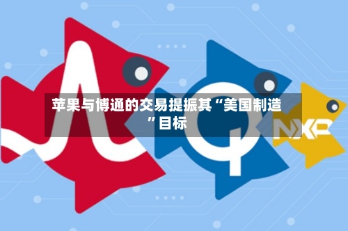苹果与博通的交易提振其“美国制造”目标-第3张图片