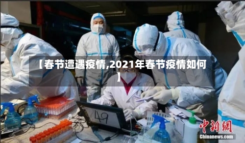 【春节遭遇疫情,2021年春节疫情如何】-第3张图片