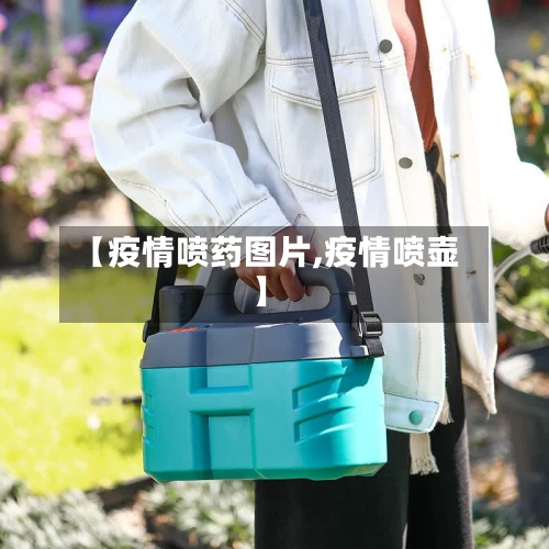 【疫情喷药图片,疫情喷壶】