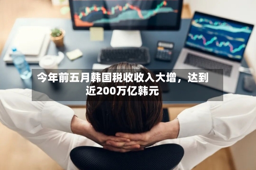 今年前五月韩国税收收入大增，达到近200万亿韩元