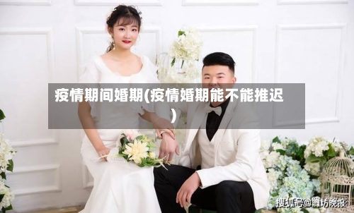 疫情期间婚期(疫情婚期能不能推迟)