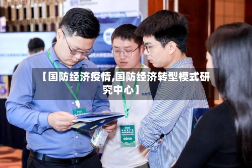 【国防经济疫情,国防经济转型模式研究中心】-第2张图片