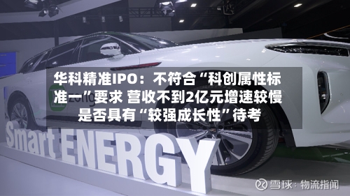 华科精准IPO：不符合“科创属性标准一”要求 营收不到2亿元增速较慢 是否具有“较强成长性”待考-第2张图片
