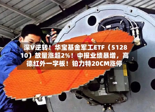 深V逆转！华宝基金军工ETF（512810）放量涨超2%！中报业绩暴增，高德红外一字板！铂力特20CM涨停-第3张图片