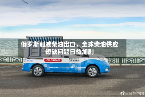 俄罗斯削减柴油出口，全球柴油供应短缺问题日益加剧-第3张图片