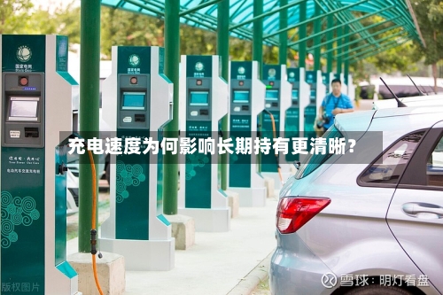 充电速度为何影响长期持有更清晰？-第2张图片