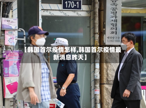 【韩国首尔疫情怎样,韩国首尔疫情最新消息昨天】
