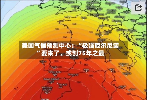 美国气候预测中心：“极强厄尔尼诺	”要来了	，或创75年之最-第3张图片