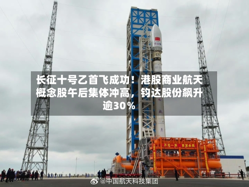 长征十号乙首飞成功！港股商业航天概念股午后集体冲高	，钧达股份飙升逾30％-第2张图片