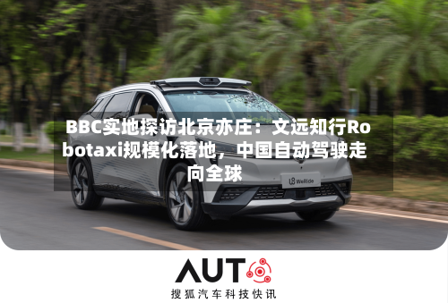 BBC实地探访北京亦庄：文远知行Robotaxi规模化落地，中国自动驾驶走向全球-第3张图片