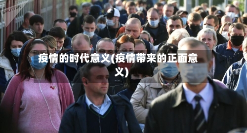 疫情的时代意义(疫情带来的正面意义)-第2张图片