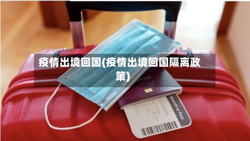 疫情出境回国(疫情出境回国隔离政策)
