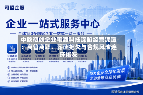 中欧初创企业苇渡科技深陷经营泥潭：高管离职、薪酬拖欠与合规风波连环爆发-第2张图片