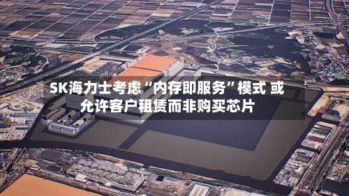 SK海力士考虑“内存即服务”模式 或允许客户租赁而非购买芯片-第3张图片