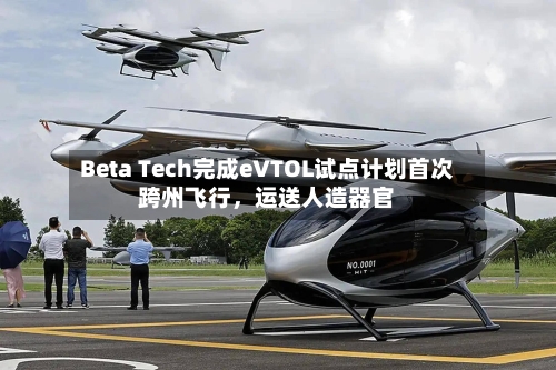 Beta Tech完成eVTOL试点计划首次跨州飞行	，运送人造器官-第3张图片