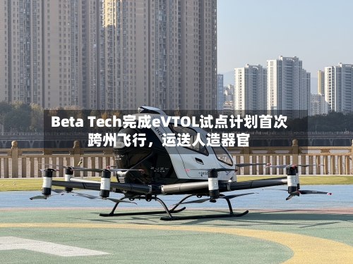 Beta Tech完成eVTOL试点计划首次跨州飞行，运送人造器官-第2张图片