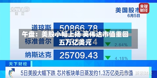 午盘：美股小幅上扬 英伟达市值重回五万亿美元-第2张图片