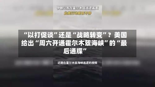 “以打促谈”还是“战略转变	”？美国给出“周六开通霍尔木兹海峡”的“最后通牒”-第2张图片