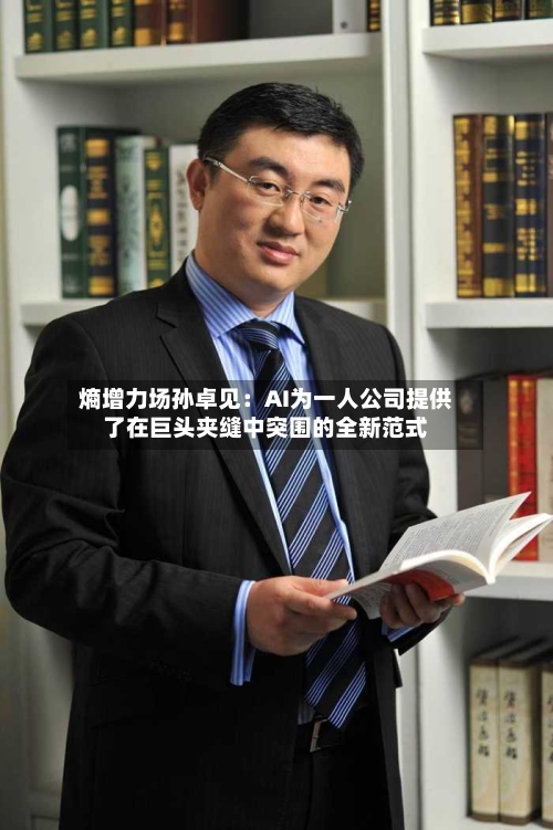 熵增力场孙卓见:AI为一人公司提供了在巨头夹缝中突围的全新范式-第2张图片