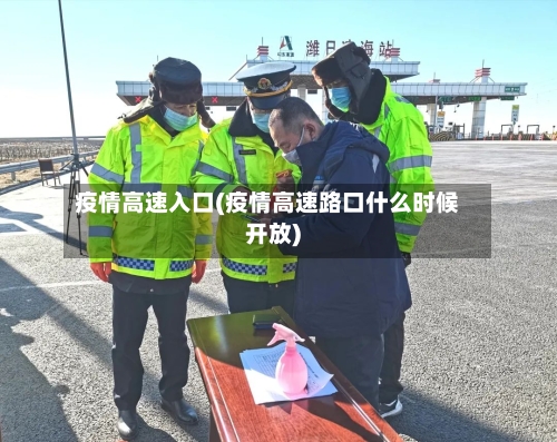 疫情高速入口(疫情高速路口什么时候开放)