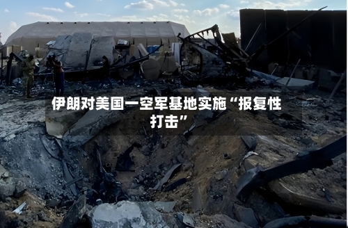 伊朗对美国一空军基地实施“报复性打击”-第2张图片