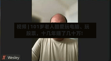 视频 | 101岁老人酷爱玩电脑、玩股票，十几年赚了几十万!
