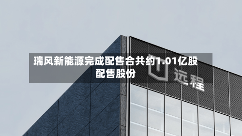 瑞风新能源完成配售合共约1.01亿股配售股份