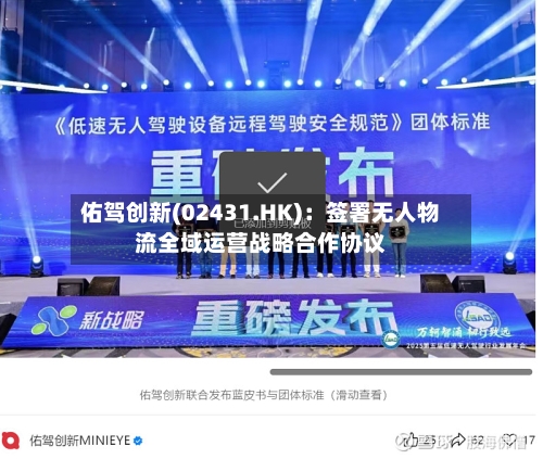 佑驾创新(02431.HK)：签署无人物流全域运营战略合作协议