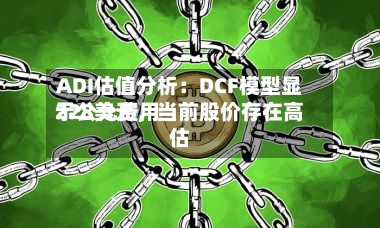 ADI估值分析：DCF模型显示公允费用228美元	，当前股价存在高估-第2张图片