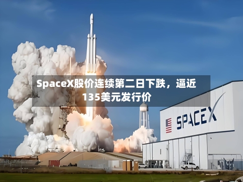 SpaceX股价连续第二日下跌	，逼近135美元发行价-第2张图片