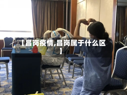 【昌岗疫情,昌岗属于什么区】