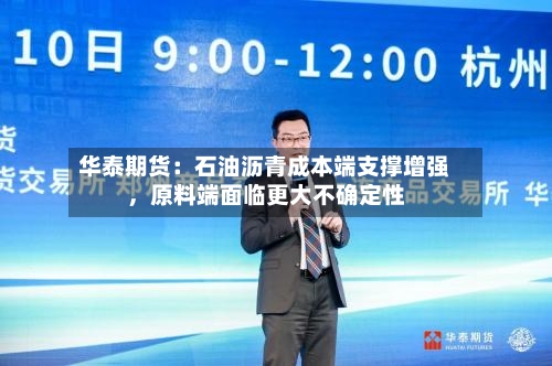 华泰期货：石油沥青成本端支撑增强	，原料端面临更大不确定性-第2张图片