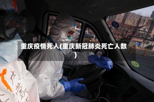 重庆疫情死人(重庆新冠肺炎死亡人数)