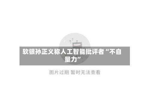 软银孙正义称人工智能批评者“不自量力”-第2张图片