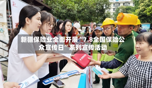 新疆保险业全面开展“7.8全国保险公众宣传日”系列宣传活动