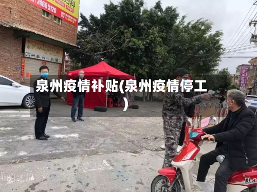 泉州疫情补贴(泉州疫情停工)